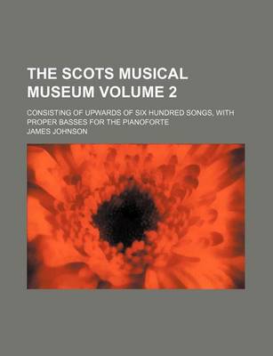 Book cover for The Scots Musical Museum Volume 2; Consisting of Upwards of Six Hundred Songs, with Proper Basses for the Pianoforte