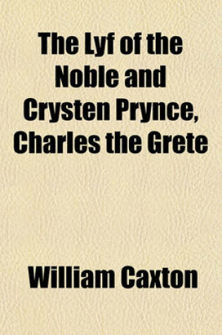 Cover of The Lyf of the Noble and Crysten Prynce, Charles the Grete
