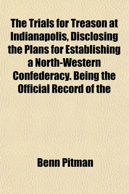 Book cover for The Trials for Treason at Indianapolis, Disclosing the Plans for Establishing a North-Western Confederacy. Being the Official Record of the