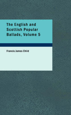 Book cover for The English and Scottish Popular Ballads, Volume 5