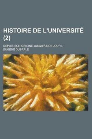 Cover of Histoire de L'Universite; Depuis Son Origine Jusqu'a Nos Jours (2)