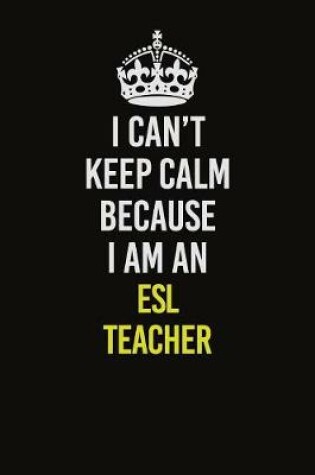 Cover of I Can�t Keep Calm Because I Am An ESL Teacher