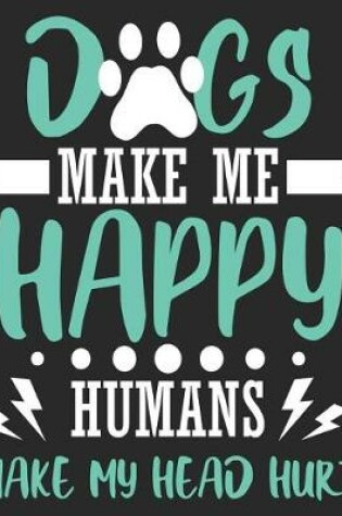 Cover of Dogs Make Me Happy Humans Make My Head Hurt