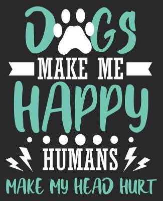 Book cover for Dogs Make Me Happy Humans Make My Head Hurt