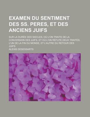 Book cover for Examen Du Sentiment Des SS. Peres, Et Des Anciens Juifs; Sur La Duree Des Siecles, Ou L'On Traite de La Conversion Des Juifs, Et Ou L'On Refute Deux T