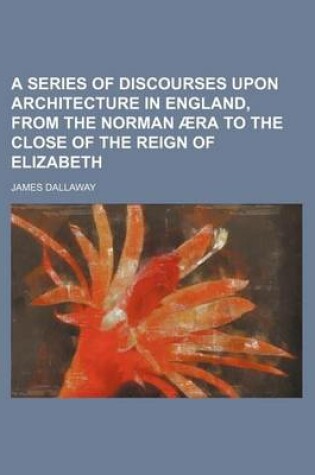 Cover of A Series of Discourses Upon Architecture in England, from the Norman Aera to the Close of the Reign of Elizabeth