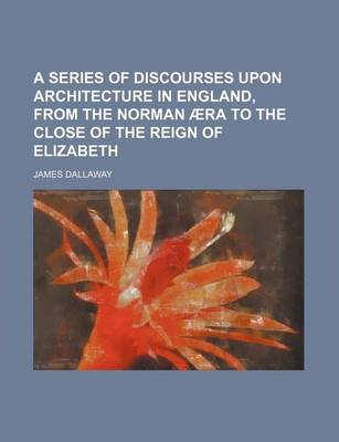 Book cover for A Series of Discourses Upon Architecture in England, from the Norman Aera to the Close of the Reign of Elizabeth