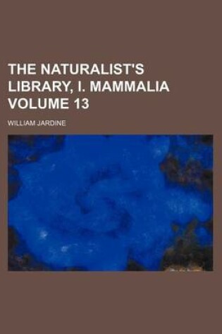 Cover of The Naturalist's Library, I. Mammalia Volume 13