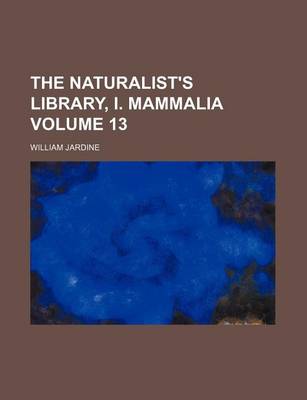 Book cover for The Naturalist's Library, I. Mammalia Volume 13