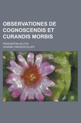 Cover of Observationes de Cognoscendis Et Curandis Morbis; Praesertim Acutis