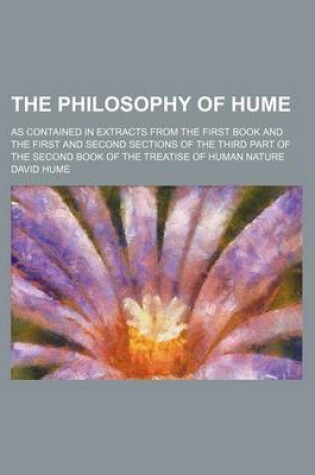 Cover of The Philosophy of Hume; As Contained in Extracts from the First Book and the First and Second Sections of the Third Part of the Second Book of the Tre