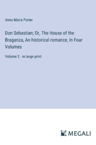 Cover of Don Sebastian; Or, The House of the Braganza, An historical romance, In Four Volumes