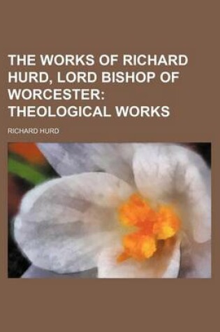 Cover of The Works of Richard Hurd, Lord Bishop of Worcester; Theological Works