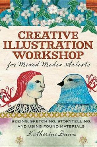Cover of Creative Illustration Workshop for Mixed-Media Artists: Seeing, Sketching, Storytelling, and Using Found Materials