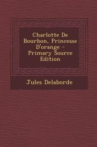 Cover of Charlotte de Bourbon, Princesse D'Orange - Primary Source Edition