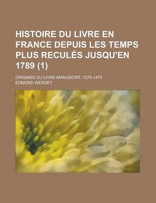 Book cover for Histoire Du Livre En France Depuis Les Temps Plus Recules Jusqu'en 1789; Origines Du Livre-Manuscrit, 1275-1470 (1)