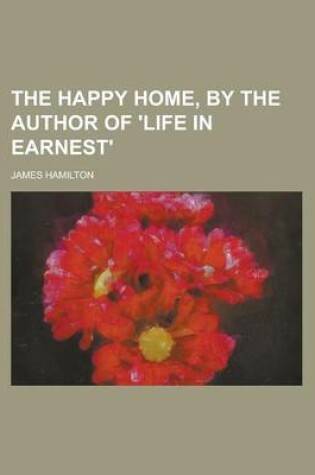 Cover of The Happy Home, by the Author of 'Life in Earnest'