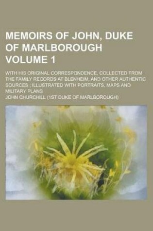 Cover of Memoirs of John, Duke of Marlborough; With His Original Correspondence, Collected from the Family Records at Blenheim, and Other Authentic Sources; Illustrated with Portraits, Maps and Military Plans Volume 1