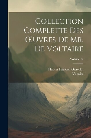 Cover of Collection Complette Des OEuvres De Mr. De Voltaire; Volume 12