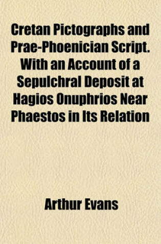 Cover of Cretan Pictographs and Prae-Phoenician Script. with an Account of a Sepulchral Deposit at Hagios Onuphrios Near Phaestos in Its Relation