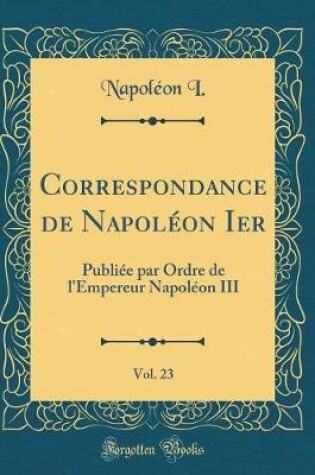 Cover of Correspondance de Napoleon Ier, Vol. 23