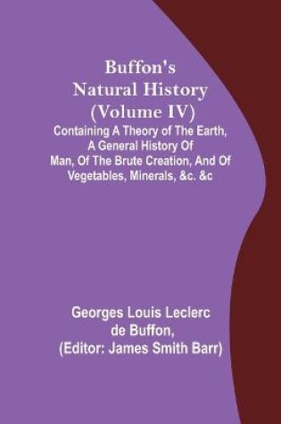 Cover of Buffon's Natural History (Volume IV); Containing a Theory of the Earth, a General History of Man, of the Brute Creation, and of Vegetables, Minerals, &c. &c