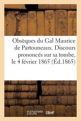 Cover of Obseques Du Gal Maurice de Partouneaux. Discours Prononces Sur Sa Tombe, Le 4 Fevrier 1865