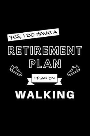 Cover of Yes, I Do Have A Retirement Plan I Plan On Walking