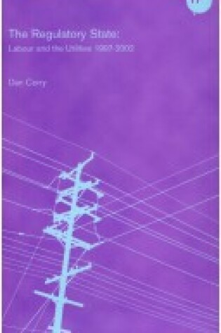 Cover of The Regulatory State: Labour and the Utilities 1997-2002