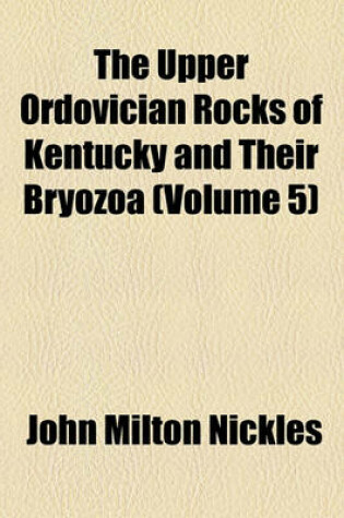 Cover of The Upper Ordovician Rocks of Kentucky and Their Bryozoa (Volume 5)