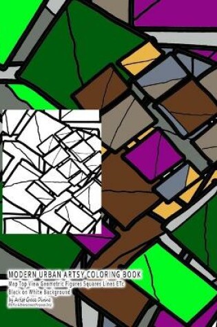 Cover of MODERN URBAN ARTSY COLORING BOOK Map Top View Geometric Figures Squares Lines ETc Black on White Background by Artist Grace Divine