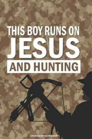 Cover of THIS BOY RUNS ON JESUS AND HUNTING Crossbow Notebook