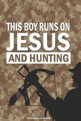 Book cover for THIS BOY RUNS ON JESUS AND HUNTING Crossbow Notebook