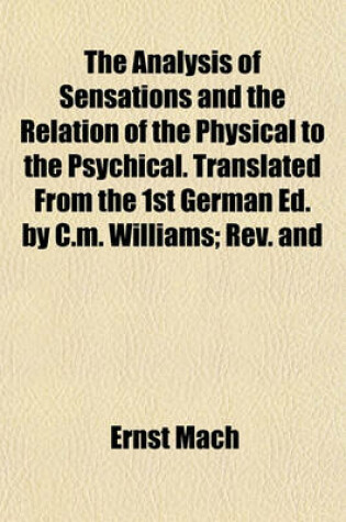 Cover of The Analysis of Sensations and the Relation of the Physical to the Psychical. Translated from the 1st German Ed. by C.M. Williams; REV. and