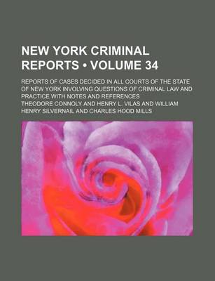 Book cover for New York Criminal Reports (Volume 34); Reports of Cases Decided in All Courts of the State of New York Involving Questions of Criminal Law and Practice with Notes and References