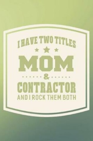 Cover of I Have Two Titles Mom & Contractor And I Rock Them Both