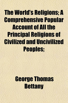 Book cover for The World's Religions; A Comprehensive Popular Account of All the Principal Religions of Civilized and Uncivilized Peoples;