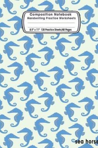 Cover of Composition Notebook Handwriting Practice Worksheets 8.5x11 120 Sheets/60 Sea Horses