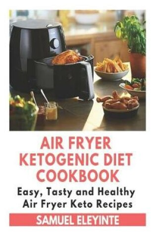 Cover of Air Fryer Ketogenic Diet Cookbook - Easy, Tasty and Healthy Air Fryer Keto Recipes