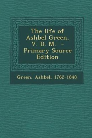 Cover of The Life of Ashbel Green, V. D. M. - Primary Source Edition