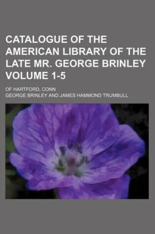 Cover of Catalogue of the American Library of the Late Mr. George Brinley Volume 1-5; Of Hartford, Conn