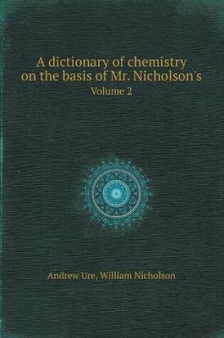 Cover of A Dictionary of Chemistry on the Basis of Mr. Nicholson's Volume 2