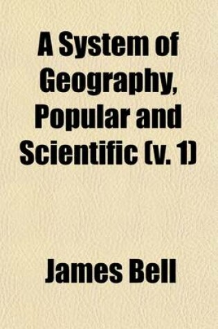 Cover of A System of Geography, Popular and Scientific (Volume 1); Or a Physical, Political, and Statistical Account of the World and Its Various Divisions