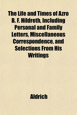 Book cover for The Life and Times of Azro B. F. Hildreth, Including Personal and Family Letters, Miscellaneous Correspondence, and Selections from His Writings