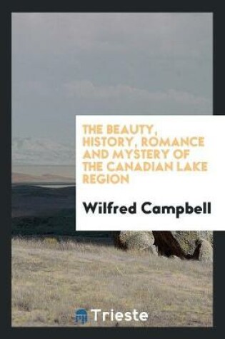 Cover of The Beauty, History, Romance and Mystery of the Canadian Lake Region. --