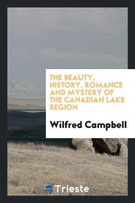 Book cover for The Beauty, History, Romance and Mystery of the Canadian Lake Region. --