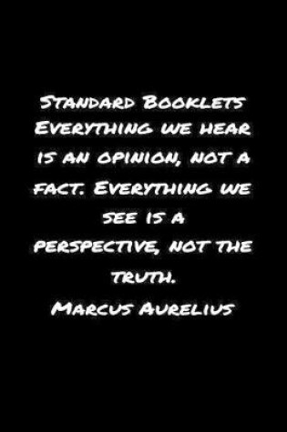 Cover of Standard Booklets Everything We Hear Is an Opinion Not A Fact Everything We See Is A Perspective Not the Truth Marcus Aurelius