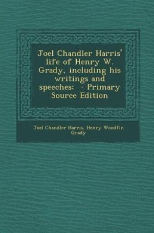 Cover of Joel Chandler Harris' Life of Henry W. Grady, Including His Writings and Speeches; - Primary Source Edition