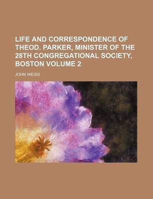 Book cover for Life and Correspondence of Theod. Parker, Minister of the 28th Congregational Society, Boston Volume 2