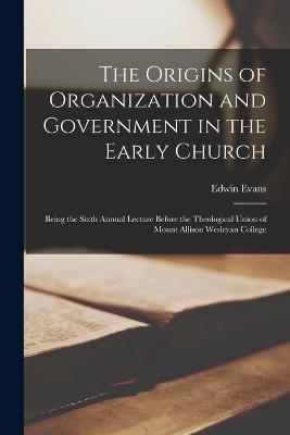 Book cover for The Origins of Organization and Government in the Early Church [microform]